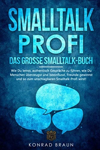 SMALLTALK-PROFI – Das große Smalltalk-Buch: Wie Du lernst, authentisch Gespräche zu führen, wie Du Menschen überzeugst und beeinflusst, Freunde ... Smalltalk-Profi wirst!