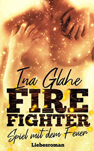 Firefighter - Spiel mit dem Feuer: Sinnlicher Liebesroman
