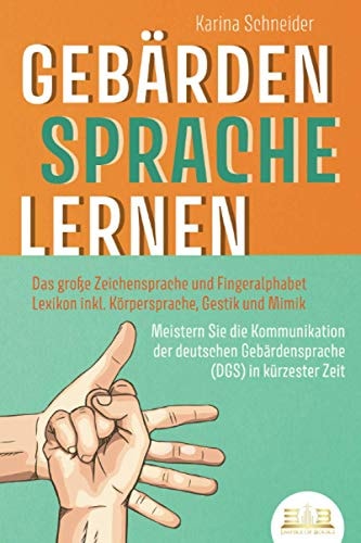 GEBÄRDENSPRACHE LERNEN: Das große Zeichensprache und Fingeralphabet Lexikon inkl. Körpersprache, Gestik und Mimik. Meistern Sie die Kommunikation der ... (DGS) in kürzester Zeit