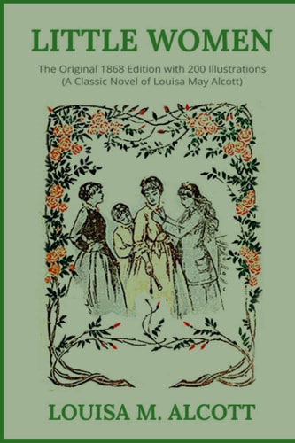Little Women: The Original 1868 Edition with 200 Illustrations (A Classic Novel Of Louisa May Alcott)
