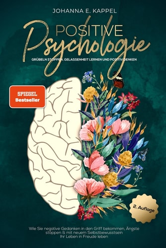 Positive Psychologie - Grübeln stoppen, Gelassenheit lernen und Positiv Denken: Wie Sie negative Gedanken in den Griff bekommen, Ängste stoppen und ... Ihr Leben in Freude leben