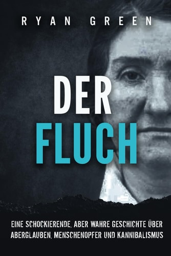 Der Fluch: Eine Schockierende, Aber Wahre Geschichte üBer Aberglauben, Menschenopfer Und Kannibalismus (Wahres Verbrechen)
