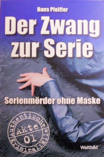 Der Zwang zur Serie: Serienmörder ohne Maske