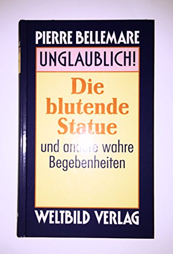Unglaublich! Die blutende Statue und andere wahre Begebenheiten