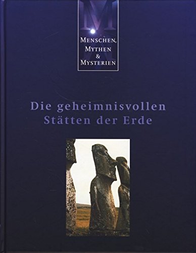 Menschen, Mythen & Mysterien: Die geheimnisvollen Stätten der Erde