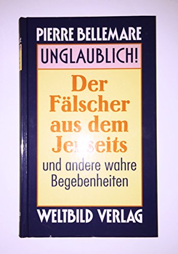Unglaublich! - Der Fälscher aus dem Jenseits und andere wahre Begebenheiten.