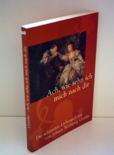 Johann Wolfgang Goethe: Ach, wie sehn ich mich nach dir - Die schönsten Liebesgedichte