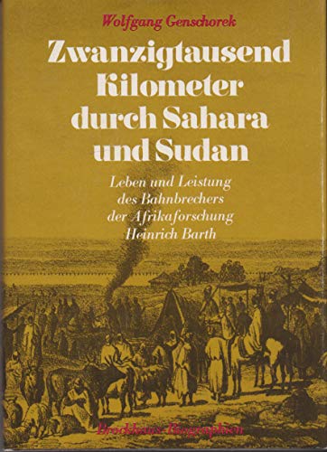Zwanzigtausend Kilometer durch Sahara und Sudan - Leben und Leistung des Bahnbrechers der Afrikaforschung Heinrich Barth