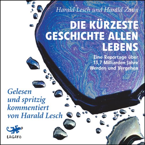 Die kürzeste Geschichte allen Lebens: Eine Reportage über 13,7 Milliarden Jahre Werden und Vergehen