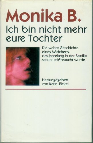 Ich bin nicht mehr eure Tochter : die wahre Geschichte eines Mädchens, das über zehn Jahre lang sexuell missbraucht wurde. 3502183481