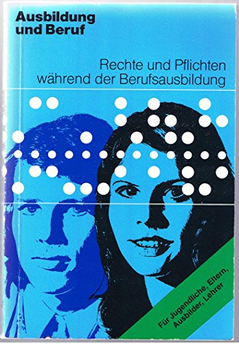 Ausbildung und Beruf. Rechte und Pflichten während der Berufsausbildung. Für Jugendliche, Eltern, Ausbilder und Lehrer.