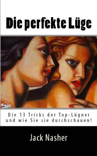 Die perfekte Lüge: Die 13 Tricks der Top-Lügner und wie Sie sie entlaven!