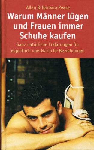 Warum Männer lügen und Frauen immer Schuhe kaufen: Ganz natürliche Erklärungen für eigentlich unerklärliche Beziehungen