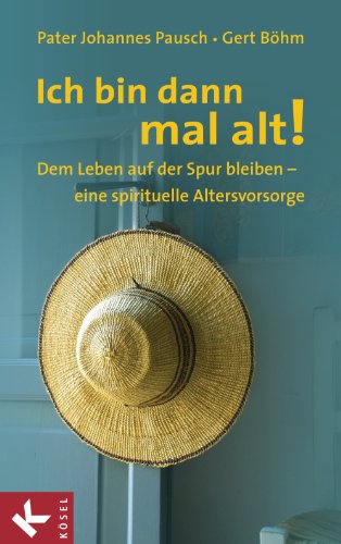 Ich bin dann mal alt!: Dem Leben auf der Spur bleiben - eine spirituelle Altersvorsorge