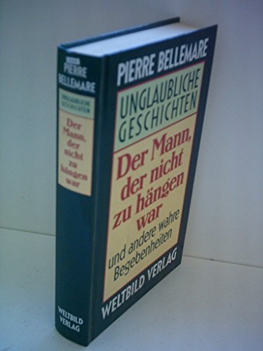 Pierre Bellemare: Unglaubliche Geschichten - Der Mann, der nicht zu hängen war und andere wahre Begebenheiten