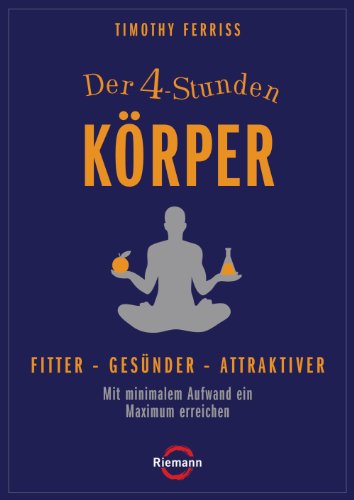 Der 4-Stunden-Körper: Fitter - gesünder - attraktiver - Mit minimalem Aufwand ein Maximum erreichen