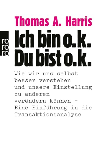 Ich bin o.k. - Du bist o.k.: Wie wir uns selbst besser verstehen und unsere Einstellung zu anderen verändern können - Eine Einführung in die Transaktionsanalyse ... | Das Standardwerk der Transaktionsanalyse