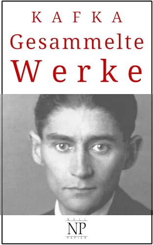 Franz Kafka - Gesammelte Werke: Romane, Erzählungen & Fragmente (Gesammelte Werke bei Null Papier)