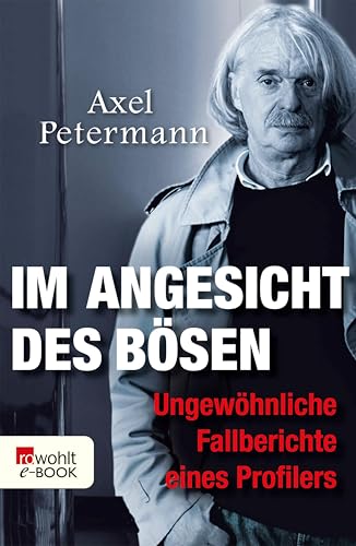 Im Angesicht des Bösen: Ungewöhnliche Fallberichte eines Profilers