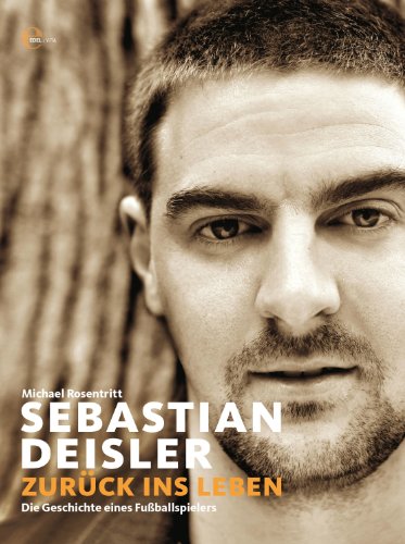 Sebastian Deisler - Zurück ins Leben: Die Geschichte eines Fußballspielers