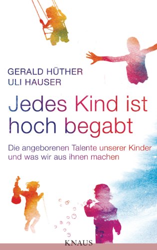 Jedes Kind ist hoch begabt: Die angeborenen Talente unserer Kinder und was wir aus ihnen machen