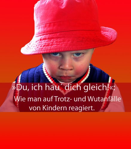 »Du, ich hau' dich gleich!«: Wie man auf Trotz- und Wutanfälle von Kindern reagiert.