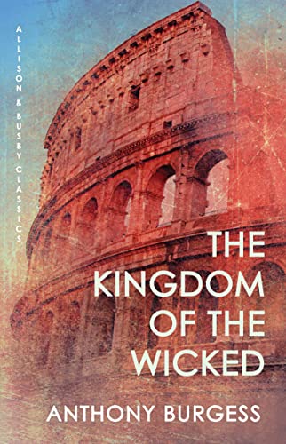The Kingdom of the Wicked: Ancient Rome as told by the author of A Clockwork Orange (Allison & Busby Classics Book 0) (English Edition)