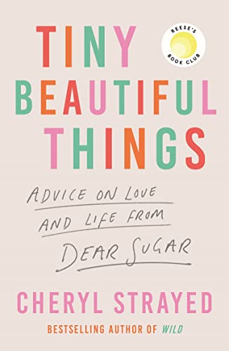 Tiny Beautiful Things: Advice on Love and Life from Someone Who's Been There: A Reese Witherspoon Book Club Pick