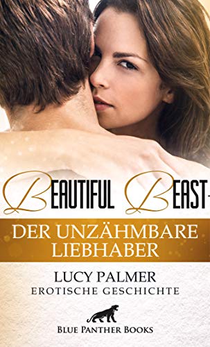 Beautiful Beast - Der unzähmbare Liebhaber | Erotische Geschichte: Kann er sein wilde, ungezähmte Leidenschaft mit ihr auszuleben? (Love, Passion & Sex)