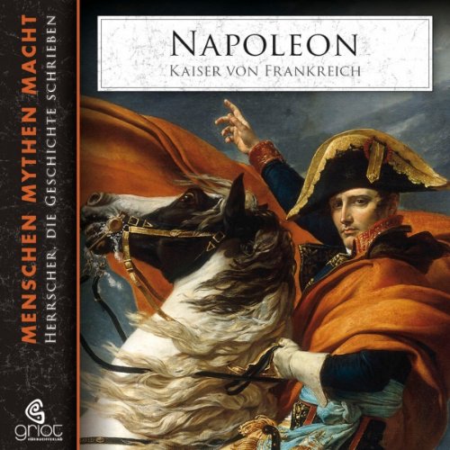Napoléon - Kaiser von Frankreich: Menschen, Mythen, Macht