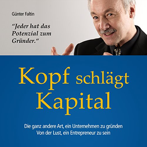 Kopf schlägt Kapital: Die ganz andere Art, ein Unternehmen zu gründen. Von der Lust, ein Entrepreneur zu sein
