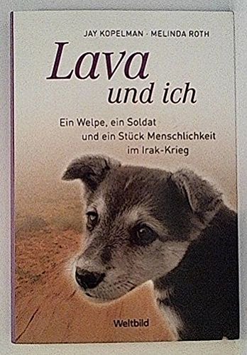 Lava und ich Ein Welpe, ein Soldat und ein Stück Menschlichkeit im Irak-Krieg