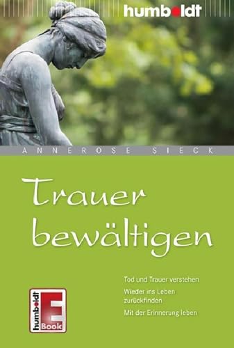Trauer bewältigen: Tod und Trauer verstehen. Wieder ins Leben zurückfinden. Mit der Erinnerung leben (humboldt - Psychologie & Lebensgestaltung)