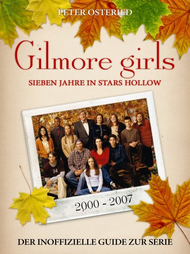 Gilmore Girls - Sieben Jahre in Stars Hollow: Der inoffizielle Guide zur Serie