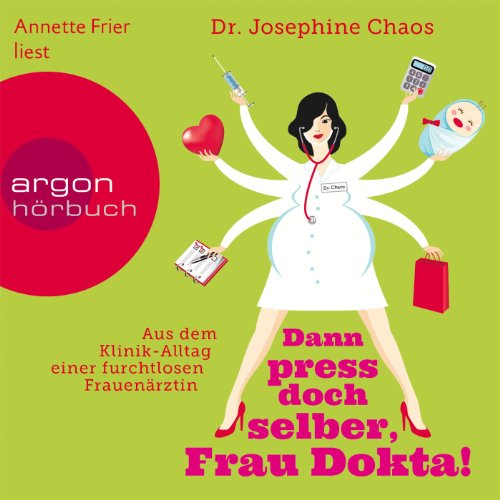 Dann press doch selber, Frau Dokta!: Aus dem Klinik-Alltag einer furchtlosen Frauenärztin