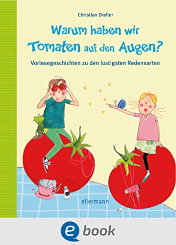 Warum haben wir Tomaten auf den Augen?: Vorlesegeschichten zu den lustigsten Redensarten (Vorlesegeschichten mit Aha!-Effekt)