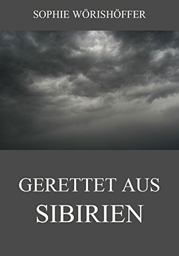 Gerettet aus Sibirien: Erlebnisse Und Abenteuer Einer Verbannten Deutschen Familie