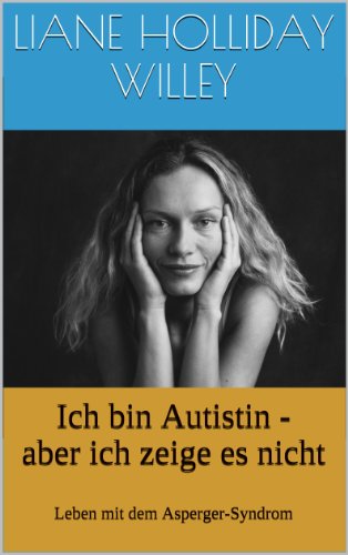 Ich bin Autistin - aber ich zeige es nicht. Leben mit dem Asperger-Syndrom