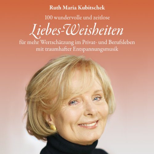 Liebes-Weisheiten: 100 hochkarätige und zeitlose Liebes-Weisheiten für mehr Wertschätzung im Privat- und Berufsleben