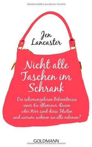 Nicht alle Taschen im Schrank: Die schonungslosen Bekenntnisse einer Ex-Glamour-Queen. oder Wer sind diese Idioten und warum wohnen sie alle nebenan? von Lancaster. Jen (2012) Taschenbuch