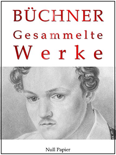 Georg Büchner - Gesammelte Werke: Dantons Tod, Lenz, Leonce und Lena, Woyzeck, Lucretia Borgia, Maria Tudor (Gesammelte Werke bei Null Papier)