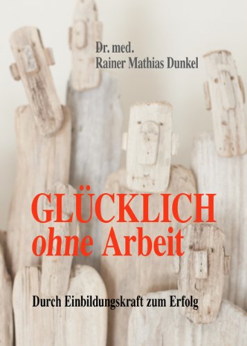 Glücklich ohne Arbeit - Durch Einbildungskraft zum Erfolg