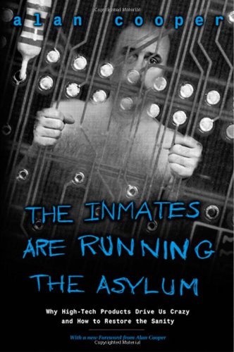 By Alan Cooper - The Inmates are Running the Asylum: Why High-tech Products Drive Us Crazy and How to Restore the Sanity (2)