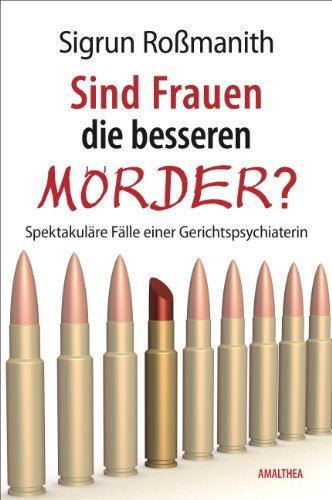 Sind Frauen die besseren Mörder?: Spektakuläre Fälle einer Gerichtspsychiaterin