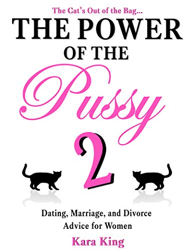The Power of the Pussy (Part Two) - (Dating, Marriage, and Divorce Advice for Women) (Dating and Relationship Advice for Women - Get What You Want From ... and More! Book 2)