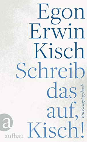 Schreib das auf, Kisch!: Ein Kriegstagebuch