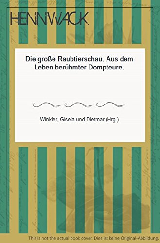 Die große Raubtierschau. Aus dem Leben berühmter Dompteure.