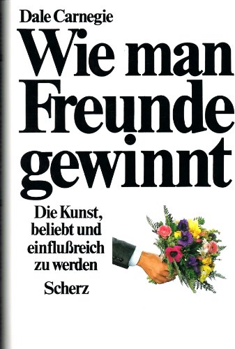 Dale Carnegie - Wie man Freunde gewinnt. Die Kunst, beliebt und einflußreich zu werden.