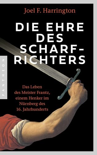 Die Ehre des Scharfrichters: Meister Frantz oder ein Henkersleben im 16. Jahrhundert
