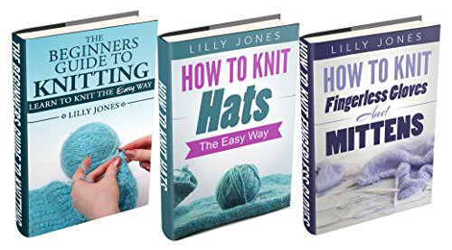 (3 Book Bundle) "Beginners Guide to Knitting" & "How to Knit Hats: The Easy Way" & "How to Knit Fingerless Gloves and Mittens" (Learn How to Knit)